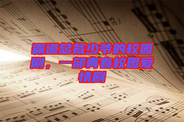 霸道總裁少爺?shù)男@劇，一部青春校園愛情劇