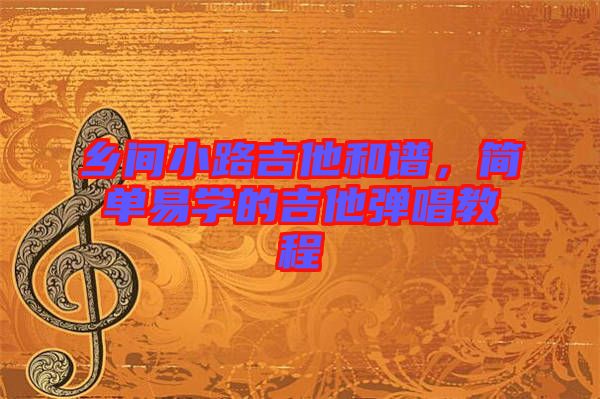 鄉(xiāng)間小路吉他和譜，簡(jiǎn)單易學(xué)的吉他彈唱教程
