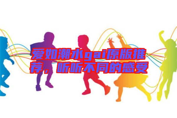 愛如潮水gai原版推薦，聽聽不同的感受