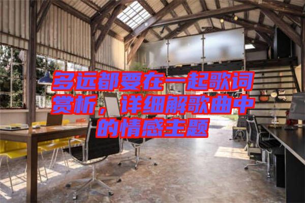 多遠(yuǎn)都要在一起歌詞賞析，詳細(xì)解歌曲中的情感主題