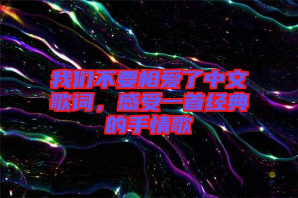 我們不要相愛了中文歌詞，感受一首經(jīng)典的手情歌