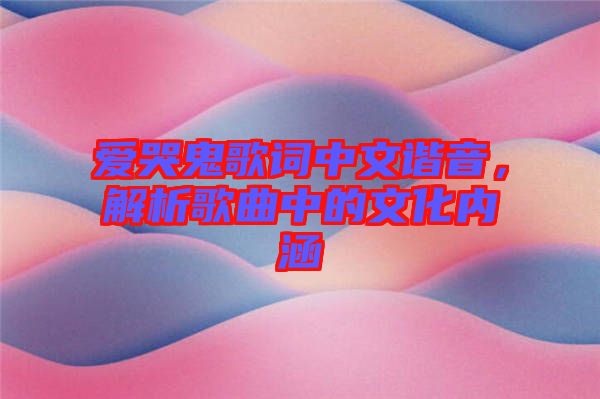 愛哭鬼歌詞中文諧音，解析歌曲中的文化內(nèi)涵