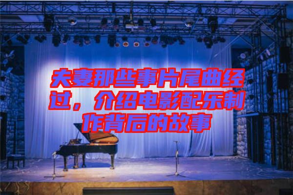 夫妻那些事片尾曲經(jīng)過，介紹電影配樂制作背后的故事