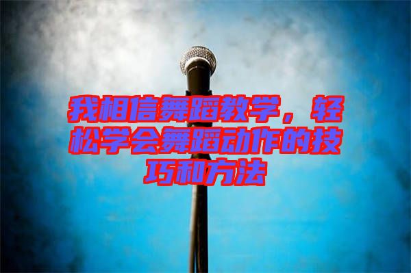 我相信舞蹈教學(xué)，輕松學(xué)會(huì)舞蹈動(dòng)作的技巧和方法