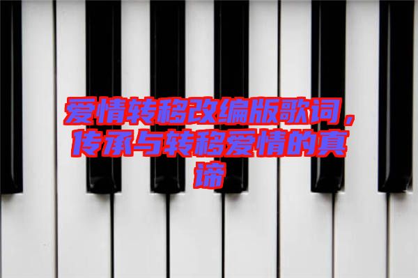 愛情轉(zhuǎn)移改編版歌詞，傳承與轉(zhuǎn)移愛情的真諦