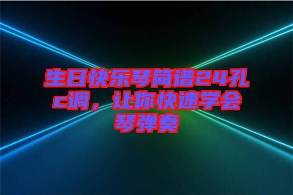 生日快樂琴簡(jiǎn)譜24孔c調(diào)，讓你快速學(xué)會(huì)琴?gòu)椬? width=