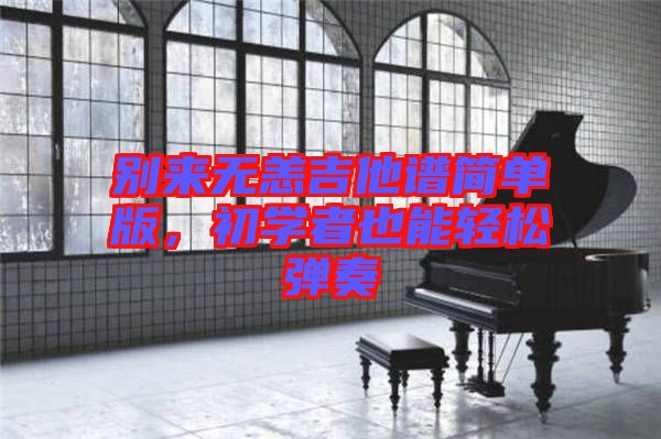 別來無恙吉他譜簡單版，初學(xué)者也能輕松彈奏