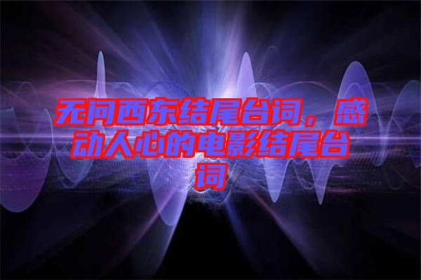 無問西東結(jié)尾臺詞，感動人心的電影結(jié)尾臺詞