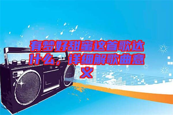 有夢好甜蜜這首歌達什么，詳細解歌曲意義