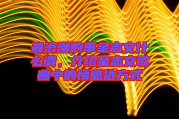 最浪漫的事金志文什么調(diào)，介紹金志文歌曲中的情感達方式