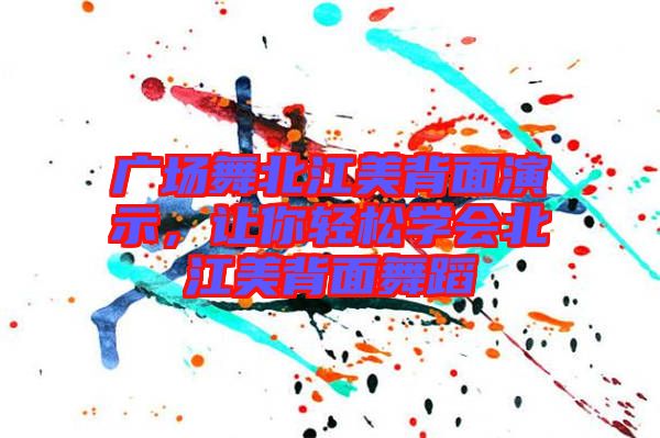 廣場(chǎng)舞北江美背面演示，讓你輕松學(xué)會(huì)北江美背面舞蹈