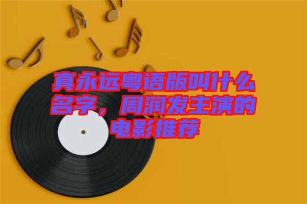 真永遠(yuǎn)粵語(yǔ)版叫什么名字，周潤(rùn)發(fā)主演的電影推薦