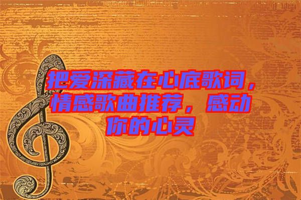 把愛(ài)深藏在心底歌詞，情感歌曲推薦，感動(dòng)你的心靈