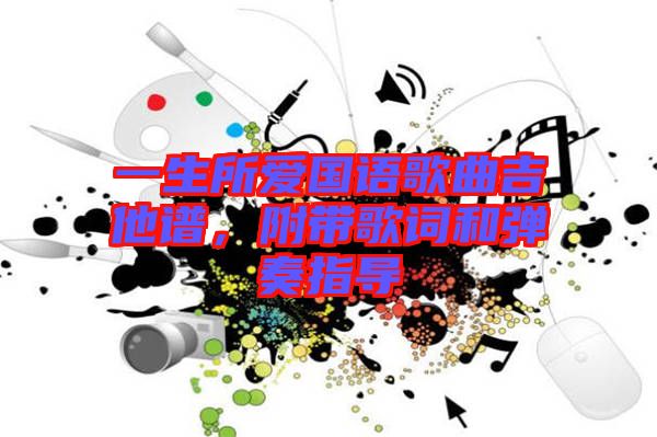 一生所愛國(guó)語歌曲吉他譜，附帶歌詞和彈奏指導(dǎo)