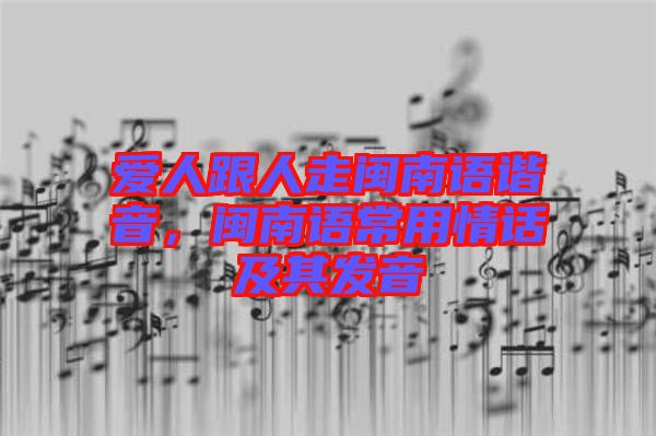 愛人跟人走閩南語諧音，閩南語常用情話及其發(fā)音