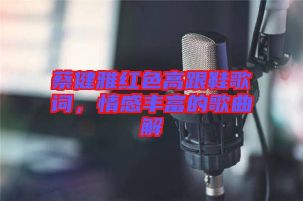 蔡健雅紅色高跟鞋歌詞，情感豐富的歌曲解