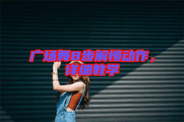 廣場(chǎng)舞8步解慢動(dòng)作，詳細(xì)教學(xué)