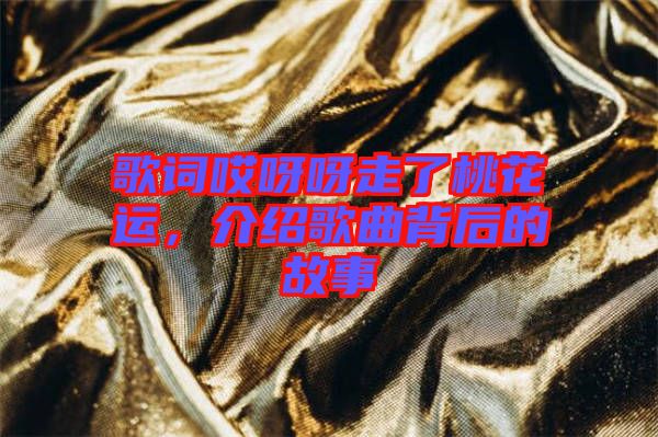 歌詞哎呀呀走了桃花運(yùn)，介紹歌曲背后的故事