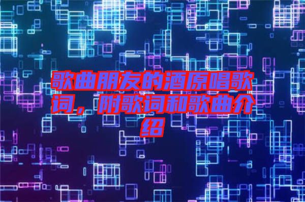 歌曲朋友的酒原唱歌詞，附歌詞和歌曲介紹
