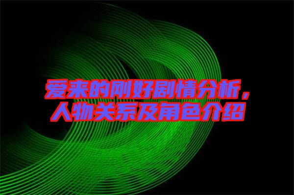 愛來的剛好劇情分析，人物關(guān)系及角色介紹