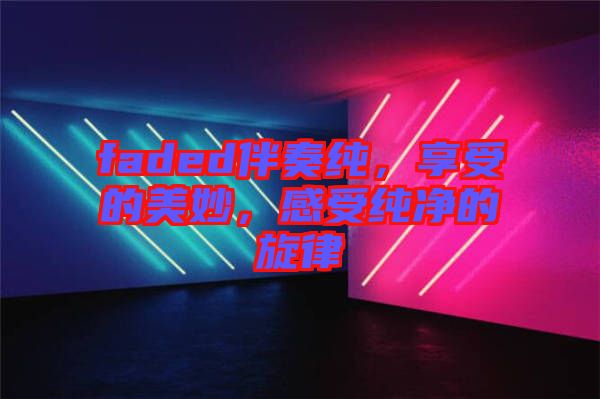 faded伴奏純，享受的美妙，感受純凈的旋律