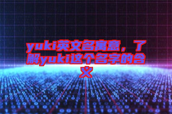 yuki英文名寓意，了解yuki這個(gè)名字的含義