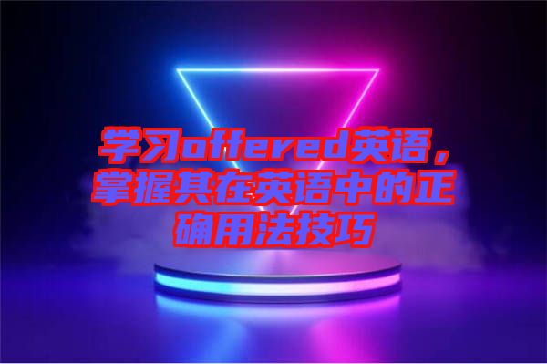 學(xué)習(xí)offered英語，掌握其在英語中的正確用法技巧