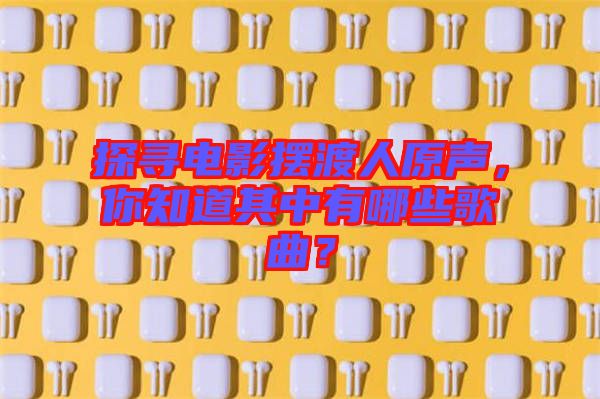 探尋電影擺渡人原聲，你知道其中有哪些歌曲？