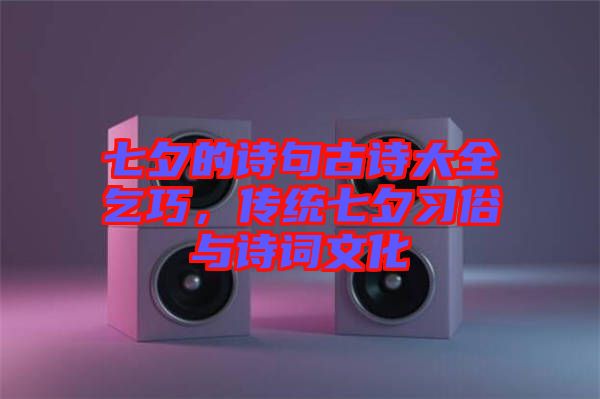 七夕的詩句古詩大全乞巧，傳統(tǒng)七夕習俗與詩詞文化