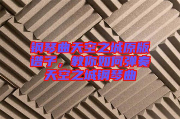 鋼琴曲天空之城原版譜子，教你如何彈奏天空之城鋼琴曲