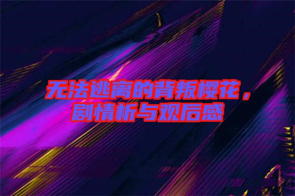 無(wú)法逃離的背叛櫻花，劇情析與觀后感