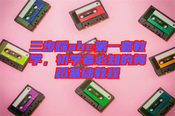 三步踩abc第一套教學(xué)，初學(xué)者必知的舞蹈基礎(chǔ)教程