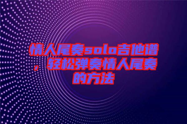 情人尾奏solo吉他譜，輕松彈奏情人尾奏的方法