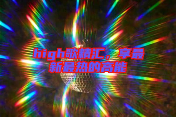 high歌精匯，享最新最熱的高能