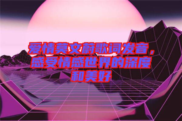 愛情莫文蔚歌詞發(fā)音，感受情感世界的深度和美好