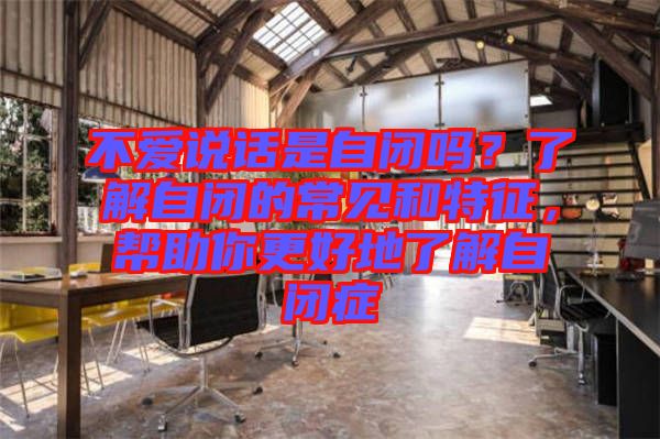 不愛(ài)說(shuō)話是自閉嗎？了解自閉的常見(jiàn)和特征，幫助你更好地了解自閉癥