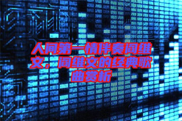人間第一情伴奏閻維文，閻維文的經(jīng)典歌曲賞析