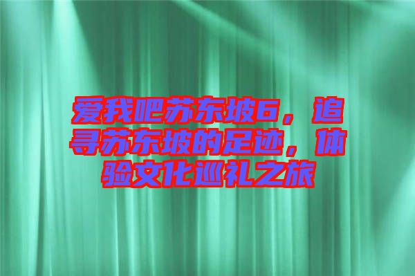 愛我吧蘇東坡6，追尋蘇東坡的足跡，體驗文化巡禮之旅