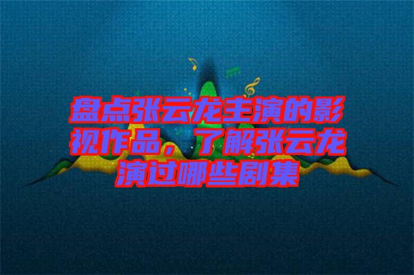 盤點(diǎn)張?jiān)讫堉餮莸挠耙曌髌罚私鈴堅(jiān)讫堁葸^哪些劇集
