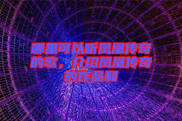 哪里可以聽鳳凰傳奇的歌，介紹鳳凰傳奇的作品和