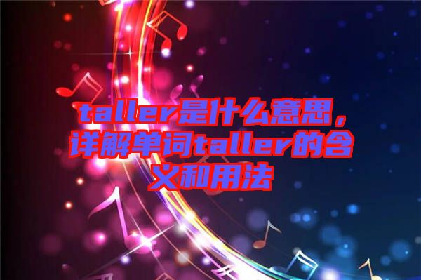 taller是什么意思，詳解單詞taller的含義和用法