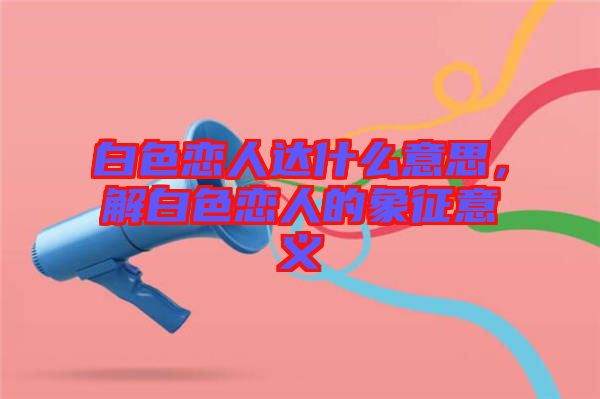 白色戀人達什么意思，解白色戀人的象征意義