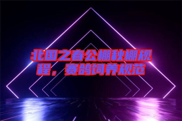 北國(guó)之春公棚秋棚規(guī)程，賽鴿飼養(yǎng)規(guī)范
