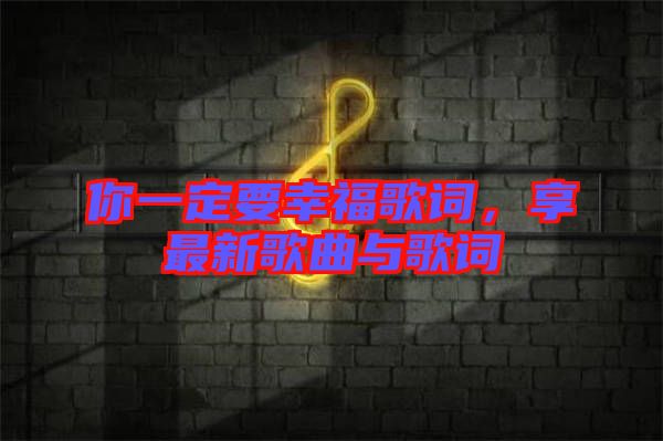 你一定要幸福歌詞，享最新歌曲與歌詞