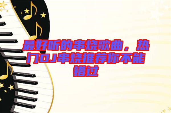 最好聽(tīng)的串燒歌曲，熱門DJ串燒推薦你不能錯(cuò)過(guò)