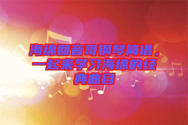 海綿回音哥鋼琴簡(jiǎn)譜，一起來(lái)學(xué)習(xí)海綿的經(jīng)典曲目
