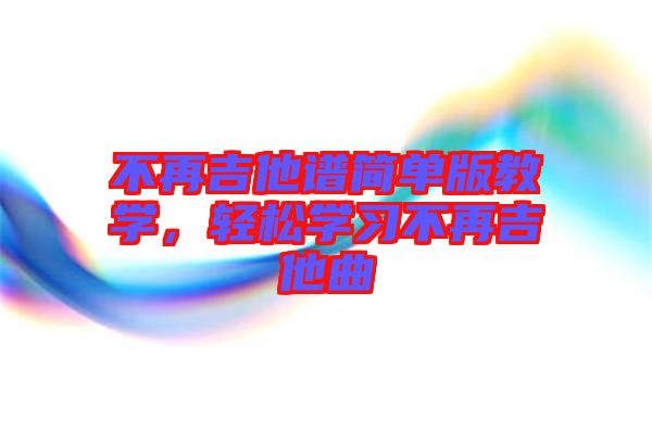 不再吉他譜簡單版教學(xué)，輕松學(xué)習(xí)不再吉他曲