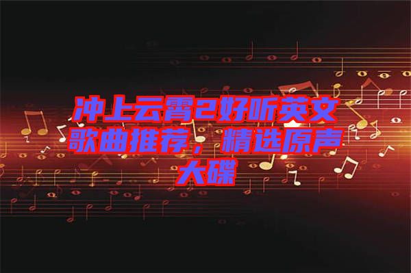 沖上云霄2好聽英文歌曲推薦，精選原聲大碟