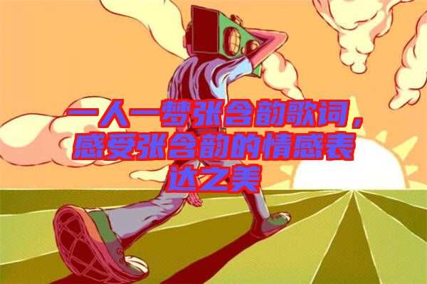 一人一夢張含韻歌詞，感受張含韻的情感表達(dá)之美