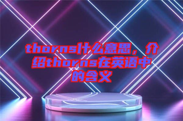 thorns什么意思，介紹thorns在英語(yǔ)中的含義